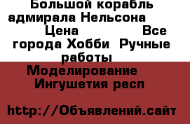 Большой корабль адмирала Нельсона Victori.  › Цена ­ 150 000 - Все города Хобби. Ручные работы » Моделирование   . Ингушетия респ.